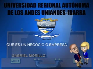 UNIVERSIDAD REGIONAL AUTÓNOMA
DE LOS ANDES UNIANDES-IBARRA
QUE ES UN NEGOCIO O EMPRESA
 