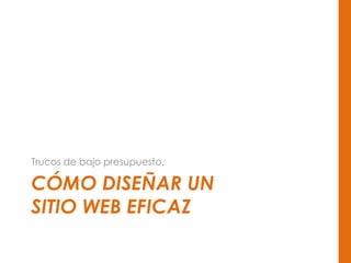 CÓMO DISEÑAR UN
SITIO WEB EFICAZ
Trucos de bajo presupuesto.
 