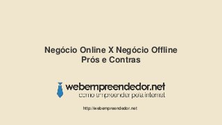 Negócio Online X Negócio Offline
Prós e Contras
http://webempreendedor.net
 