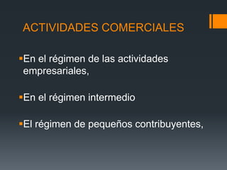 ACTIVIDADES COMERCIALES

En el régimen de las actividades
 empresariales,

En el régimen intermedio

El régimen de pequeños contribuyentes,
 
