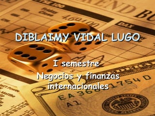 DIBLAIMY VIDAL LUGO I semestre  Negocios y finanzas internacionales 