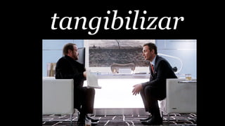 tangibilizar
 