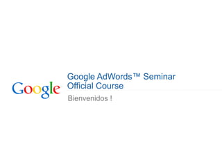 Google AdWords™ Seminar
Official Course
Bienvenidos !
 