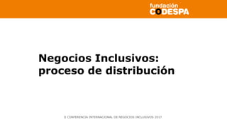 Copyright©2014porFundaciónCODESPA.Todoslosderechosreservados
Negocios Inclusivos:
proceso de distribución
II CONFERENCIA INTERNACIONAL DE NEGOCIOS INCLUSIVOS 2017
 