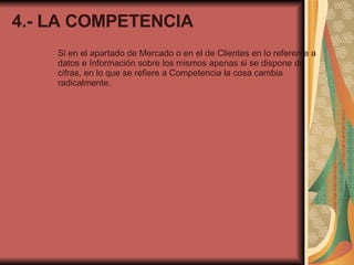 4.- LA COMPETENCIA Si en el apartado de Mercado o en el de Clientes en lo referente a datos e Información sobre los mismos apenas si se dispone de cifras, en lo que se refiere a Competencia la cosa cambia radicalmente. 