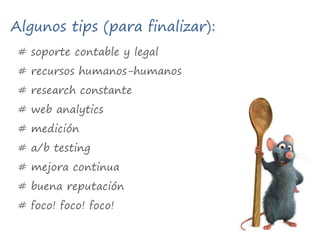 Algunos tips (para finalizar):# soporte contable y legal# recursos humanos-humanos# research constante# web analytics# medición# a/b testing# mejora continua# buena reputación# foco! foco! foco!