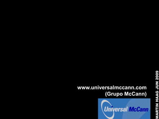 MARTIN HAAG JUN 2009
www.universalmccann.com
         (Grupo McCann)
 