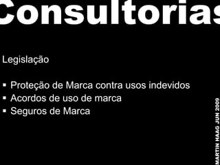 Consultorias
Legislação

 Proteção de Marca contra usos indevidos
 Acordos de uso de marca




                                            MARTIN HAAG JUN 2009
 Seguros de Marca
 