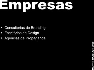 Empresas
 Consultorias de Branding
 Escritórios de Design
 Agências de Propaganda




                             MARTIN HAAG JUN 2009
 