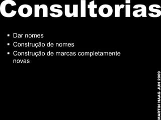 Consultorias
 Dar nomes
 Construção de nomes
 Construção de marcas completamente
  novas




                                       MARTIN HAAG JUN 2009
 