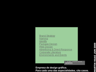 MARTIN HAAG JUN 2009
Empresa de design gráfico.
Para cada uma das especialidades, cita casos.
 