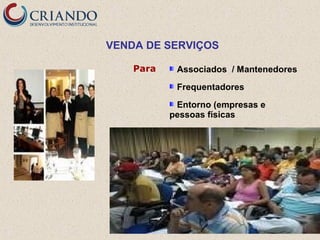 VENDA DE SERVIÇOS
Para

Associados / Mantenedores
Frequentadores
Entorno (empresas e
pessoas físicas

 