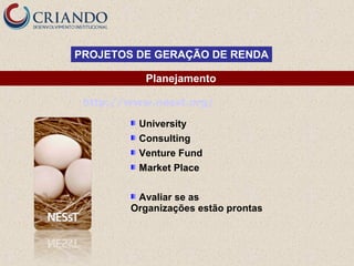 PROJETOS DE GERAÇÃO DE RENDA
Planejamento
http://www.nesst.org/
University
Consulting
Venture Fund
Market Place
Avaliar se as
Organizações estão prontas

 