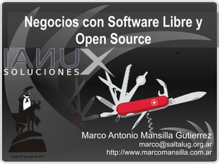 Negocios con Software Libre y Open Source Marco Antonio Mansilla Gutierrez [email_address] http://www.marcomansilla.com.ar 
