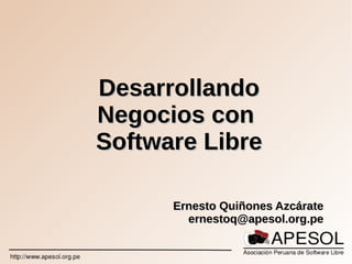 DesarrollandoDesarrollando
Negocios conNegocios con
Software LibreSoftware Libre
Ernesto Quiñones AzcárateErnesto Quiñones Azcárate
ernestoq@apesol.org.peernestoq@apesol.org.pe
 