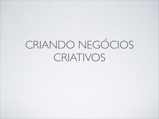 CRIANDO NEGÓCIOS
CRIATIVOS

 