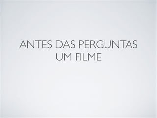ANTES DAS PERGUNTAS	

UM FILME

 
