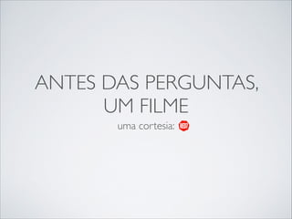 ANTES DAS PERGUNTAS, 	

UM FILME
uma cortesia:

 