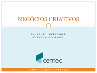 NEGÓCIOS CRIATIVOS 
INOVAÇÃO, MERCADO E 
EMPREENDEDORISMO 
LEONARDO BRANT | ABR 2014 
 