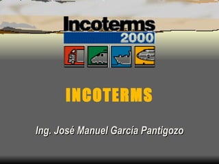 INCOTERMS Ing. José Manuel García Pantigozo 