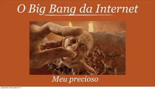 O Big Bang da Internet
Meu precioso
quarta-feira, 29 de maio de 13
 