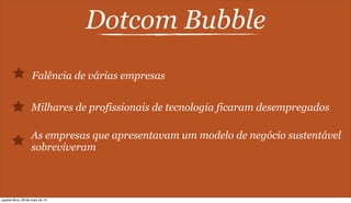Dotcom Bubble
Falência de várias empresas
Milhares de profissionais de tecnologia ficaram desempregados
As empresas que apresentavam um modelo de negócio sustentável
sobreviveram
quarta-feira, 29 de maio de 13
 