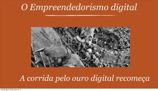 O Empreendedorismo digital
A corrida pelo ouro digital recomeça
quarta-feira, 29 de maio de 13
 