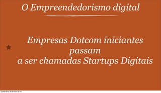 O Empreendedorismo digital
Empresas Dotcom iniciantes
passam
a ser chamadas Startups Digitais
quarta-feira, 29 de maio de 13
 