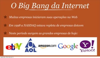 O Big Bang da Internet
Muitas empresas iniciaram suas operações na Web
Em 1998 a NASDAQ estava repleta de empresas dotcom
Neste período surgem as grandes empresas de hoje:
quarta-feira, 29 de maio de 13
 