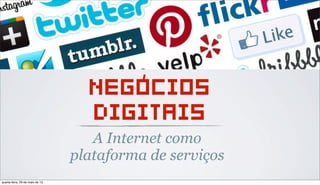 NEGOCIOS
DIGITAIS
A Internet como
plataforma de serviços
‘
quarta-feira, 29 de maio de 13
 