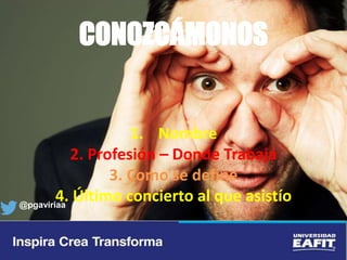 CONOZCÁMONOS
1. Nombre
2. Profesión – Donde Trabaja
3. Como se define
4. Último concierto al que asistío@pgaviriaa
 