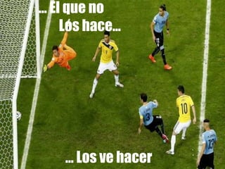 … El que no
Los hace…
… Los ve hacer
 