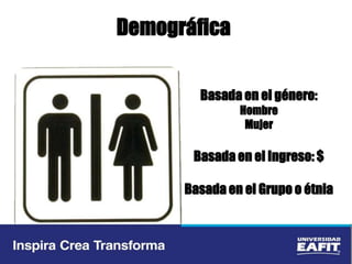 Demográfica
Basada en el género:
Hombre
Mujer
Basada en el Ingreso: $
Basada en el Grupo o étnia
 