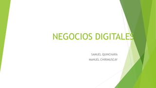 NEGOCIOS DIGITALES
SAMUEL QUINCHARA
MANUEL CHIRIMUSCAY
 