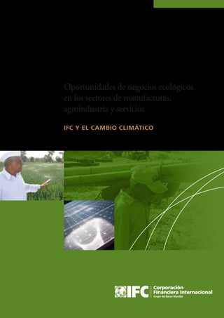 IFC Y EL CAMBIO CLIMÁTICO
Oportunidades de negocios ecológicos
en los sectores de manufacturas,
agroindustria y servicios
 