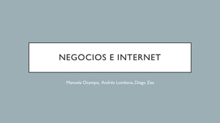 NEGOCIOS E INTERNET
Manuela Ocampo, Andrés Lombana, Diego Zea
 