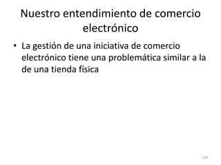 Nuestro entendimiento de comercio
             electrónico
• La gestión de una iniciativa de comercio
  electrónico tiene una problemática similar a la
  de una tienda física




                                               139
 