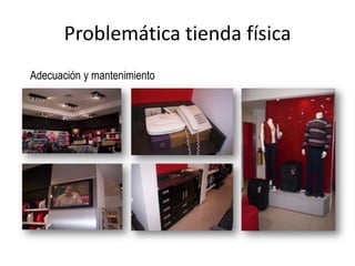 Problemática tienda física
Adecuación y mantenimiento
 