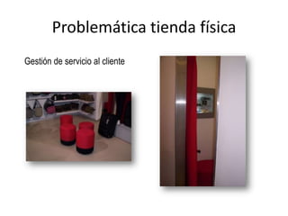 Problemática tienda física
Gestión de servicio al cliente
 