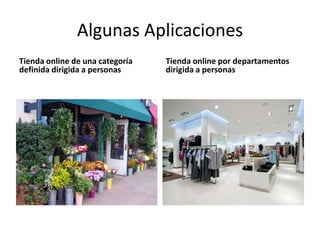 Algunas Aplicaciones
Tienda online de una categoría   Tienda online por departamentos
definida dirigida a personas     dirigida a personas
 