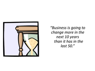“Business is going to
 change more in the
    next 10 years
   than it has in the
      last 50.”
 