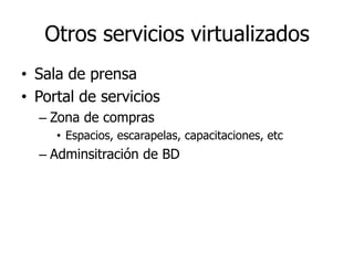 Otros servicios virtualizados
• Sala de prensa
• Portal de servicios
  – Zona de compras
     • Espacios, escarapelas, capacitaciones, etc
  – Adminsitración de BD
 