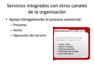Servicios integrados con otros canales
           de la organización
• Apoya intregalmente el proceso comercial:
  – Preventa
  – Venta
  – Operación del servicio
 