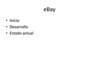 eBay
• Inicio
• Desarrollo
• Estado actual
 