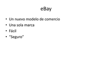 eBay
•   Un nuevo modelo de comercio
•   Una sola marca
•   Fácil
•   “Seguro”
 