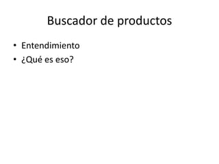 Buscador de productos
• Entendimiento
• ¿Qué es eso?
 