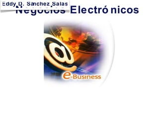 Negocios Electró nicos
Eddy D. Sánchez Salas
 