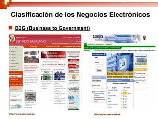 Clasificación de los Negocios Electrónicos
     B2G (Business to Government)




http://www.peru.gob.pe/             http://www.seace.gob.pe
 