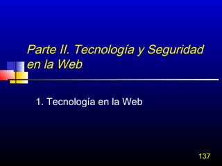 Parte II. Tecnología y Seguridad
en la Web

 1. Tecnología en la Web




                               137
 