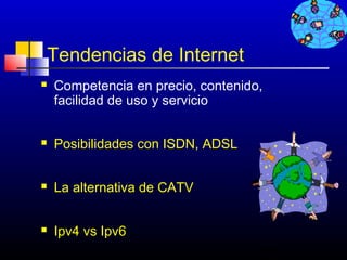 Tendencias de Internet
   Competencia en precio, contenido,
    facilidad de uso y servicio


   Posibilidades con ISDN, ADSL


   La alternativa de CATV


   Ipv4 vs Ipv6
                                    148
 